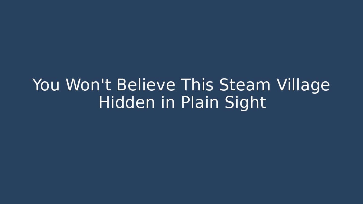 You Won't Believe This Steam Village Hidden in Plain Sight