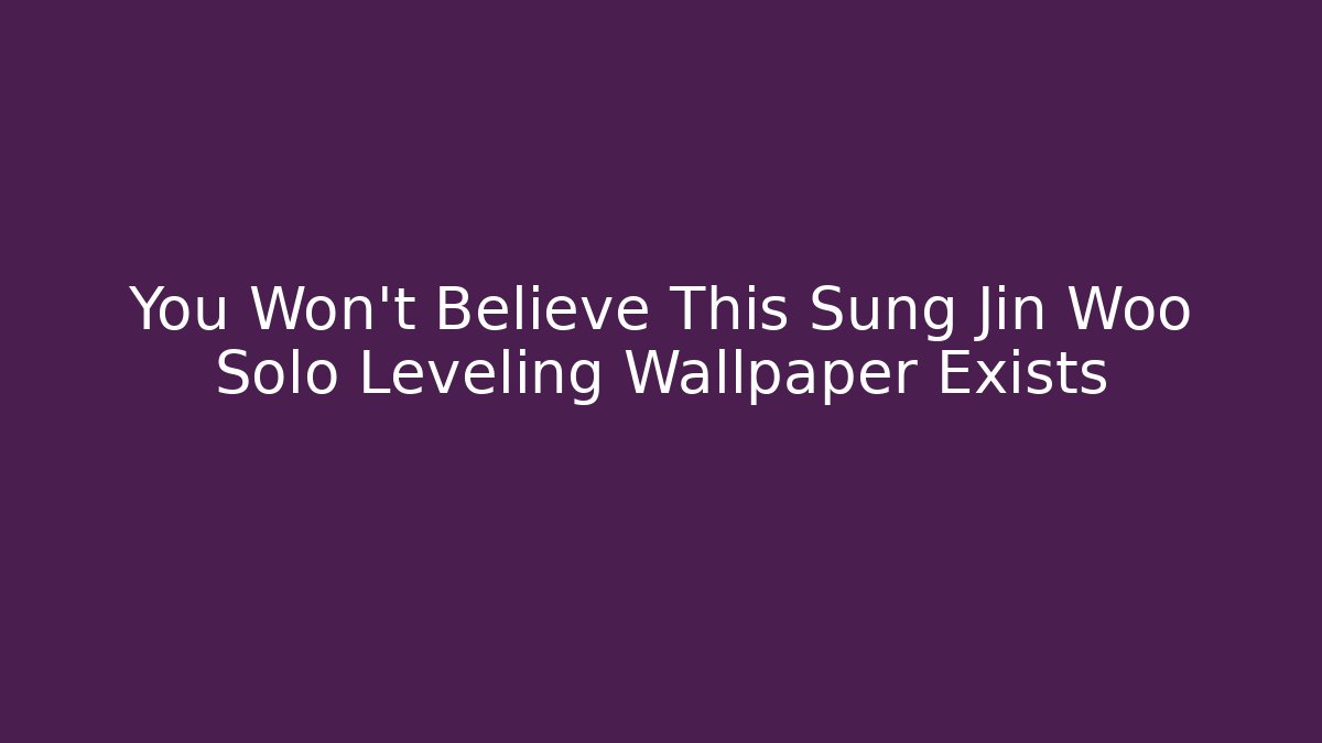 You Won't Believe This Sung Jin Woo Solo Leveling Wallpaper Exists