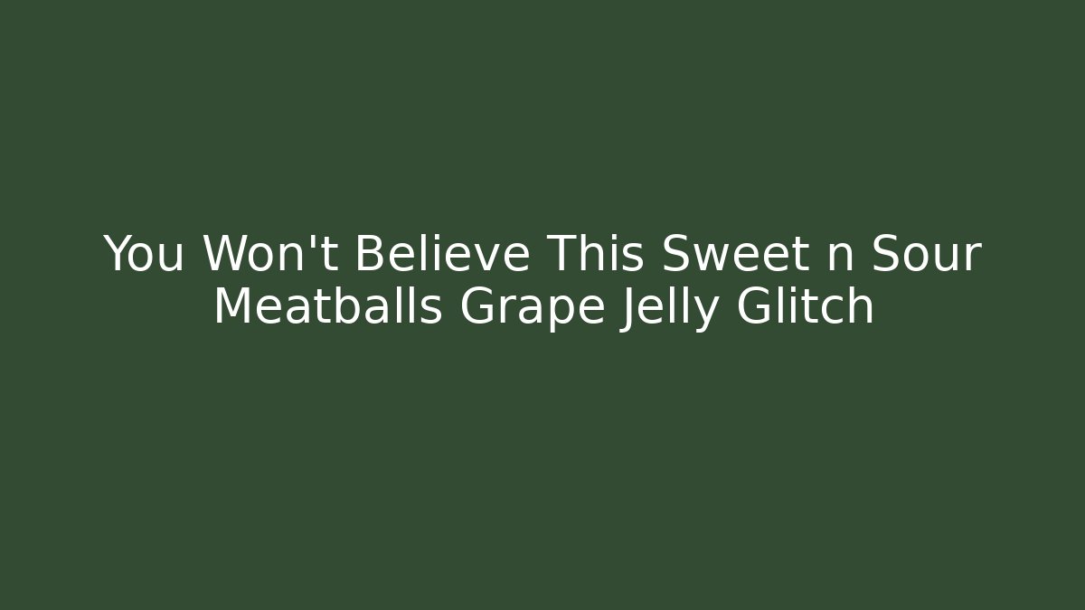 You Won't Believe This Sweet n Sour Meatballs + Grape Jelly Glitch