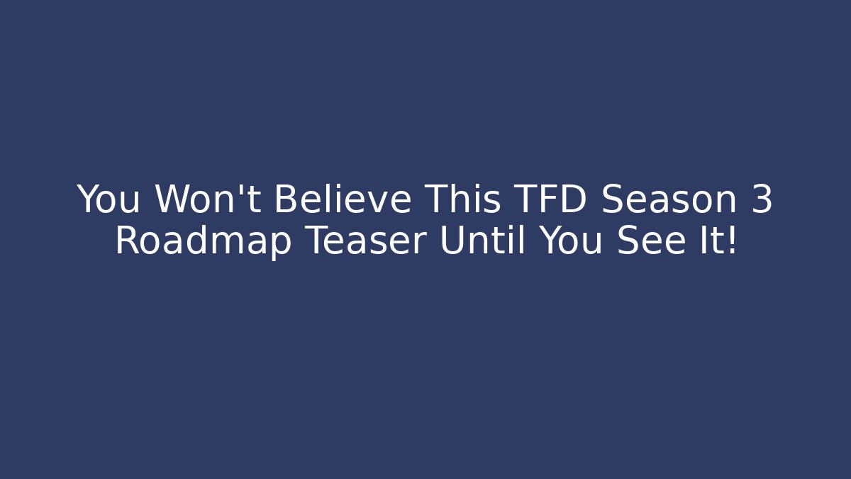 You Won't Believe This TFD Season 3 Roadmap Teaser Until You See It!