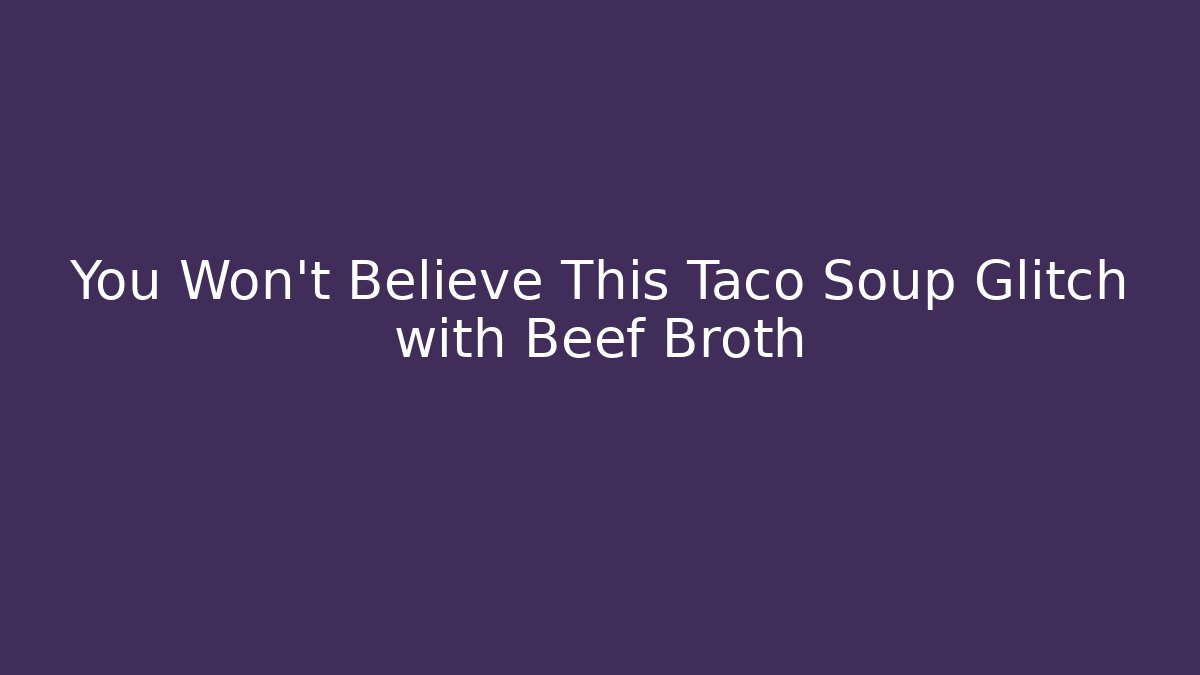 You Won't Believe This Taco Soup Glitch with Beef Broth
