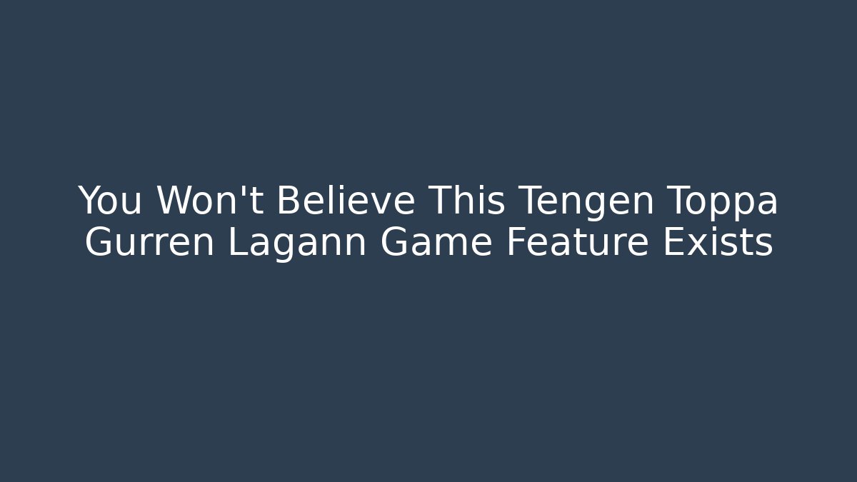 You Won't Believe This Tengen Toppa Gurren Lagann Game Feature Exists