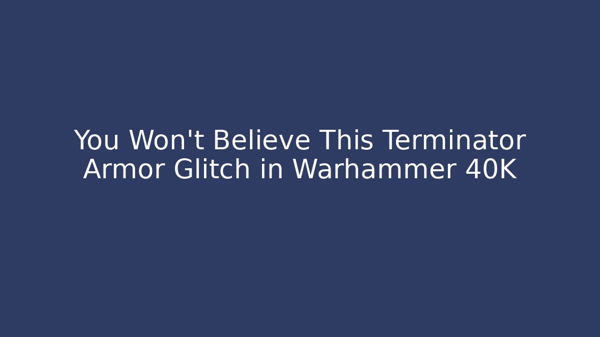 You Won't Believe This Terminator Armor Glitch in Warhammer 40K