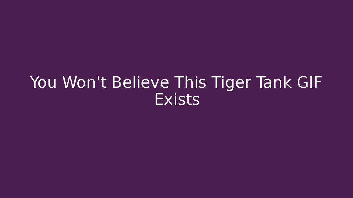 You Won't Believe This Tiger Tank GIF Exists