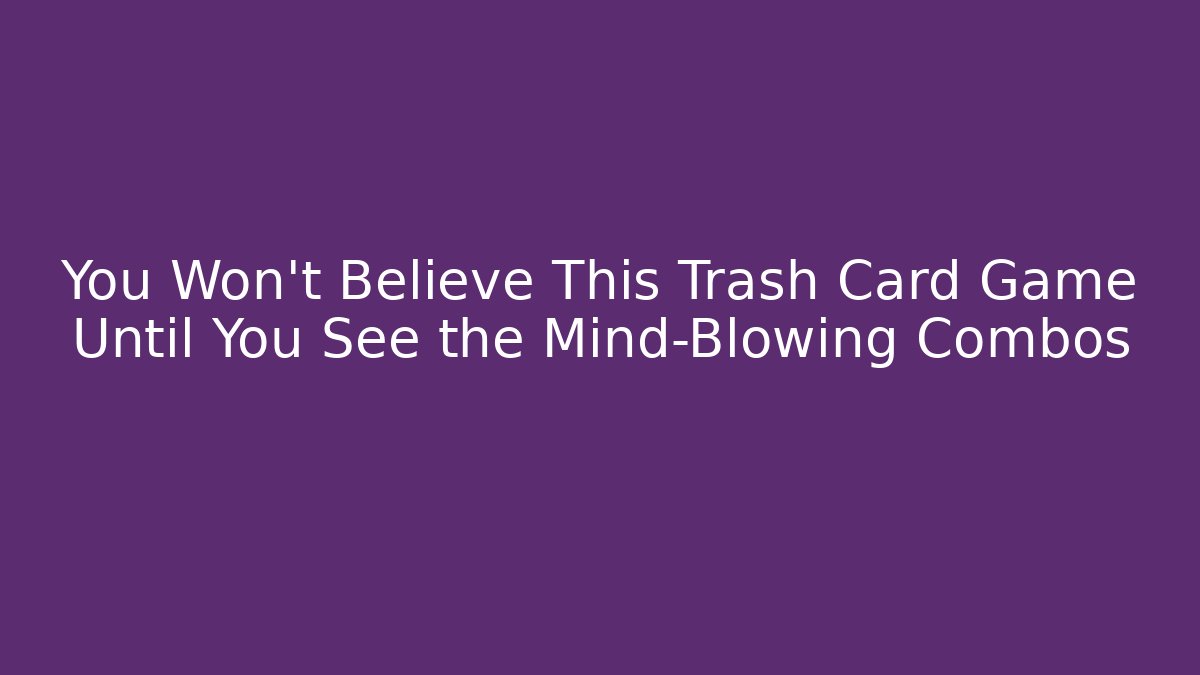 You Won't Believe This Trash Card Game Until You See the Mind-Blowing Combos