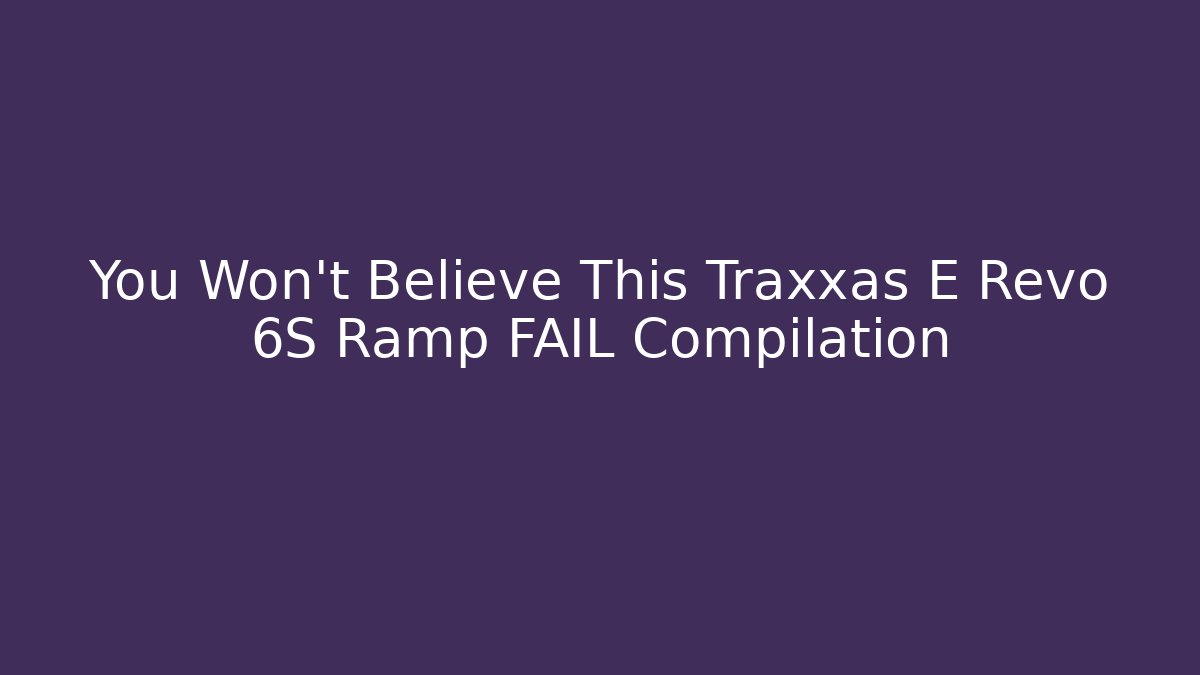 You Won't Believe This Traxxas E Revo 6S Ramp FAIL Compilation