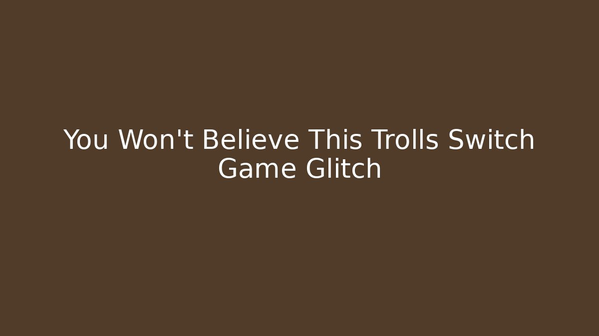 You Won't Believe This Trolls Switch Game Glitch