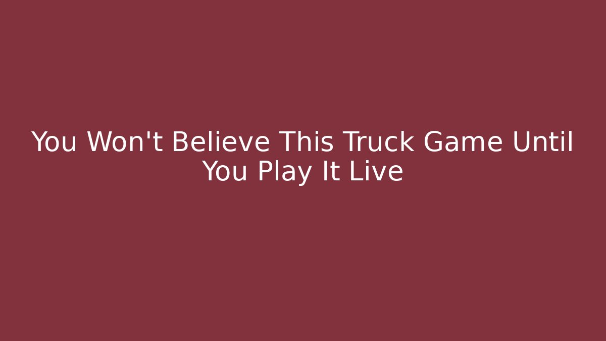 You Won't Believe This Truck Game Until You Play It Live