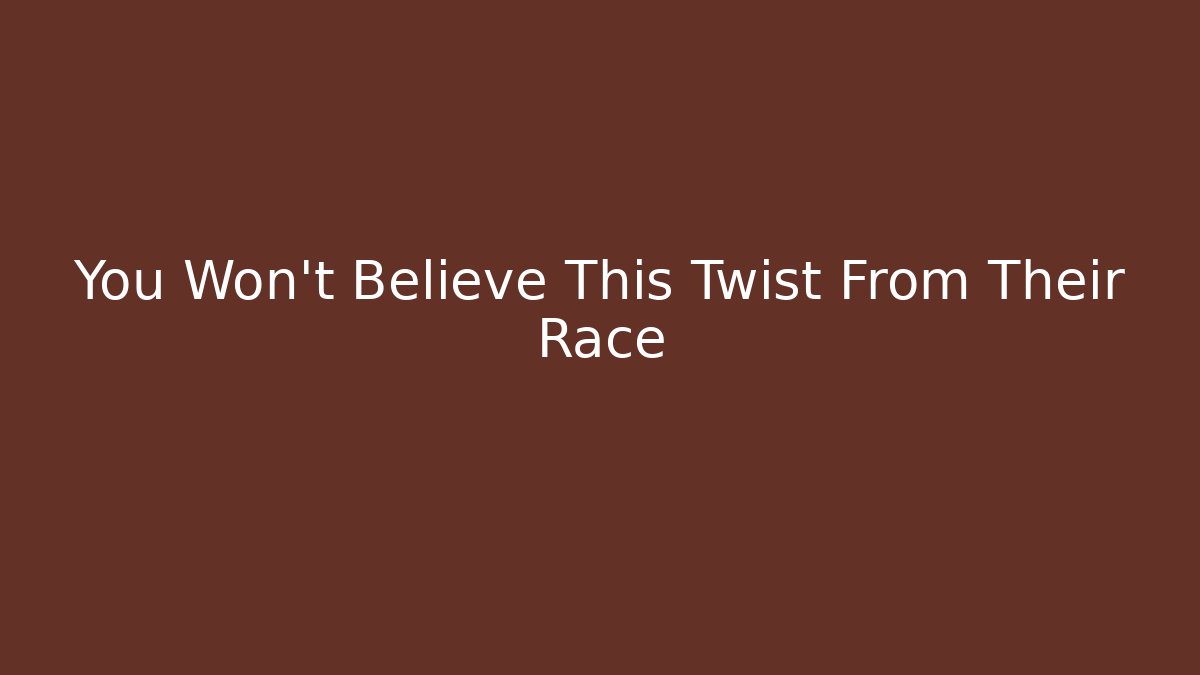 You Won't Believe This Twist From Their Race