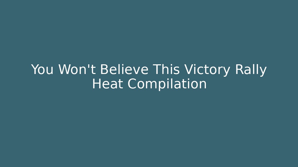You Won't Believe This Victory Rally Heat Compilation