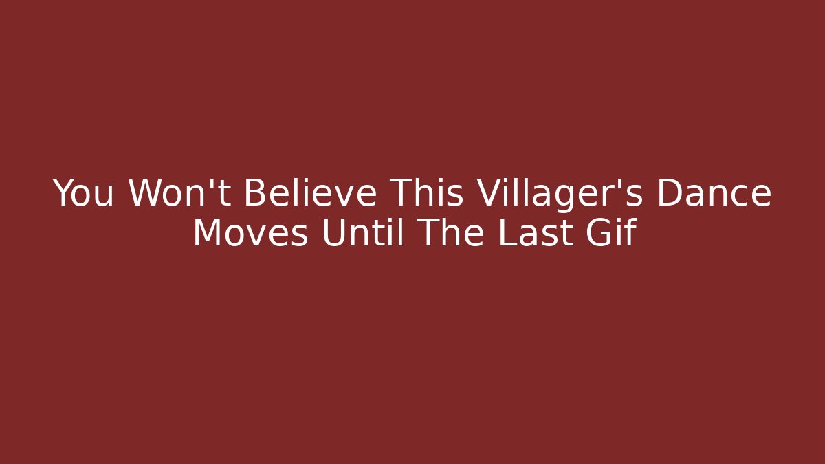 You Won't Believe This Villager's Dance Moves Until The Last Gif - Critter Realm