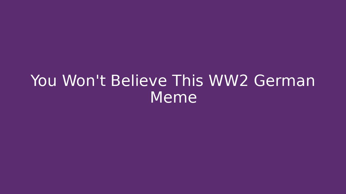 You Won't Believe This WW2 German Meme