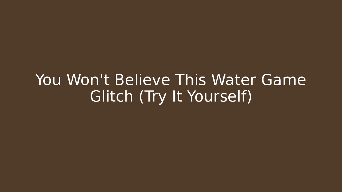 You Won't Believe This Water Game Glitch (Try It Yourself)