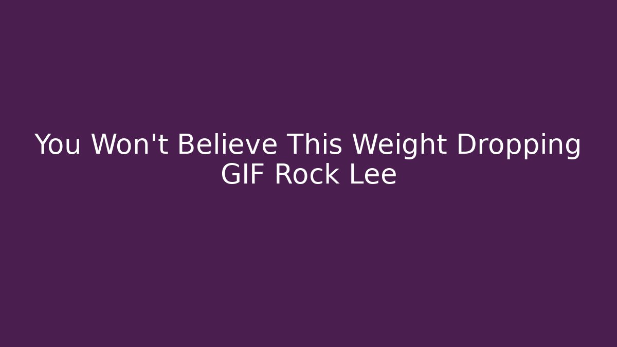 You Won't Believe This Weight Dropping GIF Rock Lee