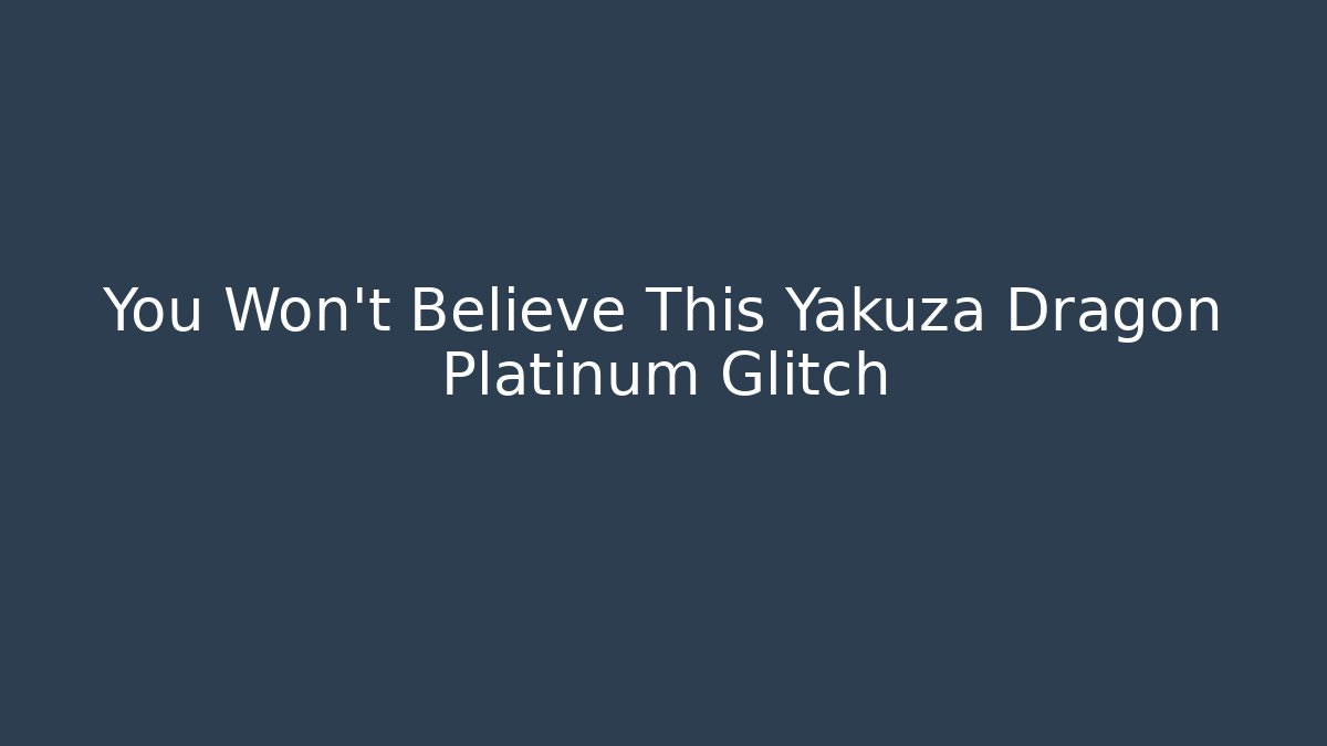 You Won't Believe This Yakuza Dragon Platinum Glitch