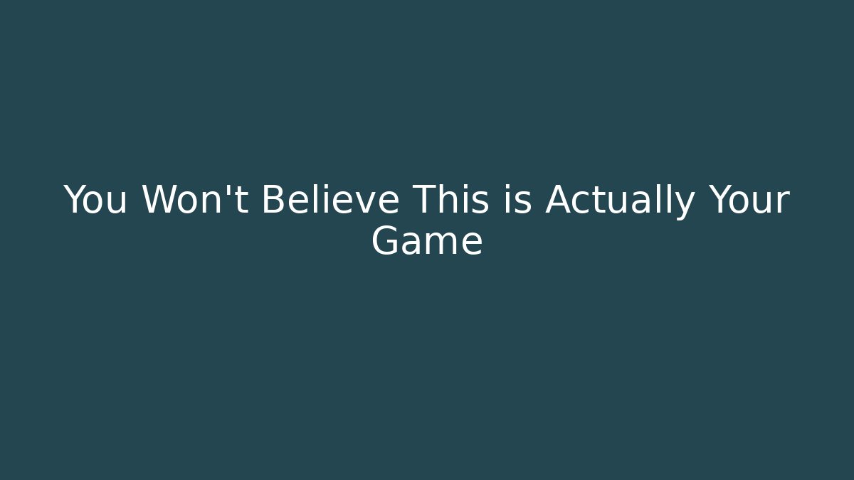 You Won't Believe This is Actually Your Game