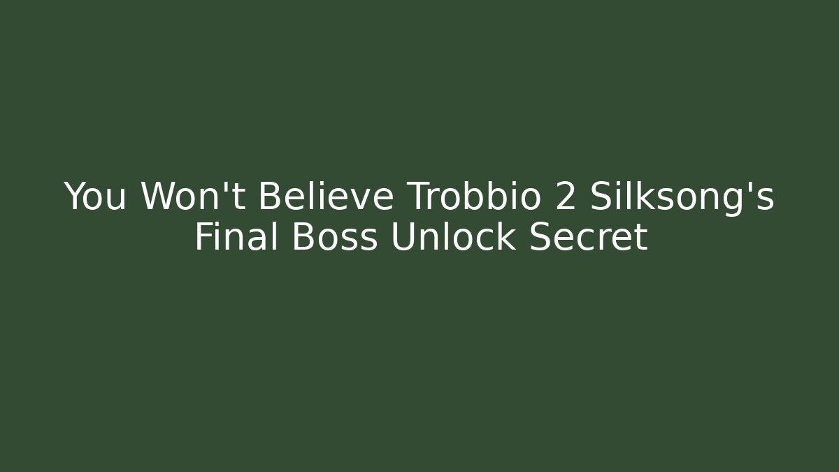 You Won't Believe Trobbio 2 Silksong's Final Boss Unlock Secret