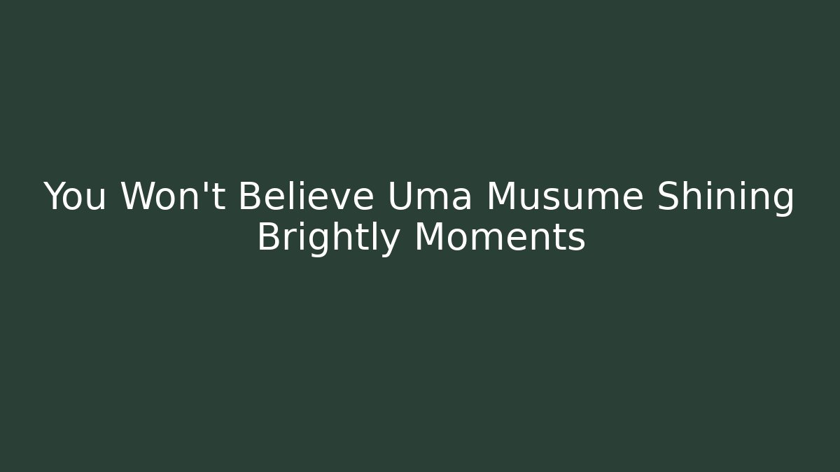You Won't Believe Uma Musume Shining Brightly Moments