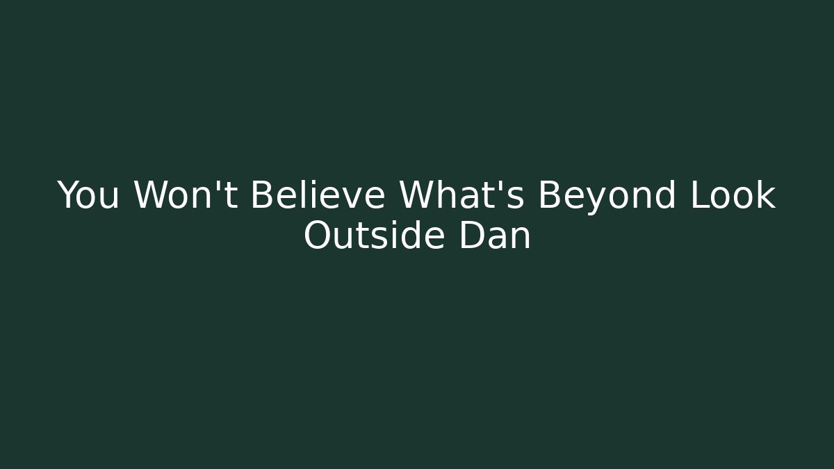 You Won't Believe What's Beyond Look Outside Dan