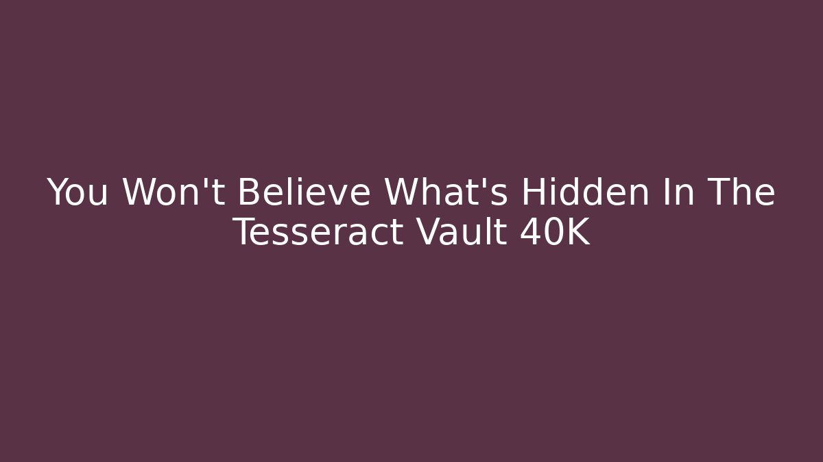 You Won't Believe What's Hidden In The Tesseract Vault 40K