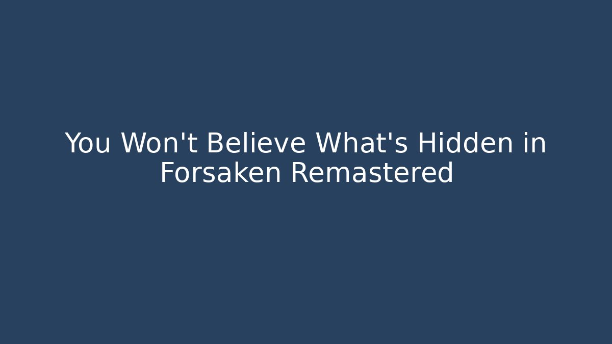 You Won't Believe What's Hidden in Forsaken Remastered