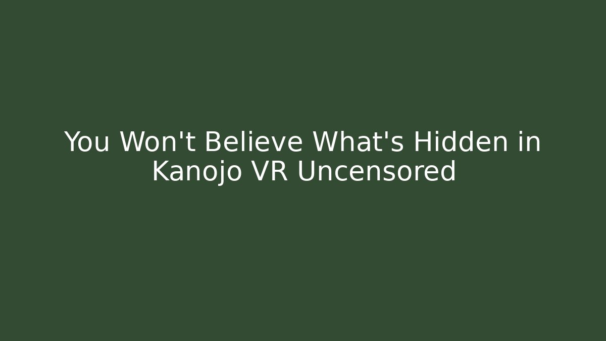 You Won't Believe What's Hidden in Kanojo VR Uncensored