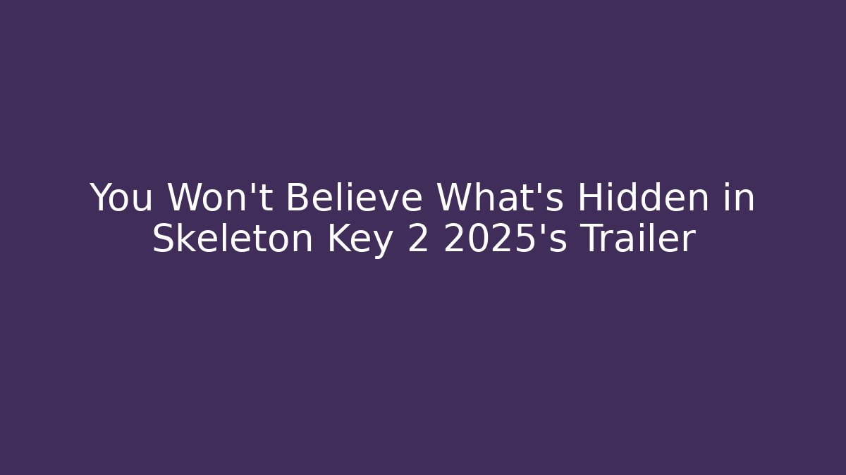 You Won't Believe What's Hidden in Skeleton Key 2 2025's Trailer