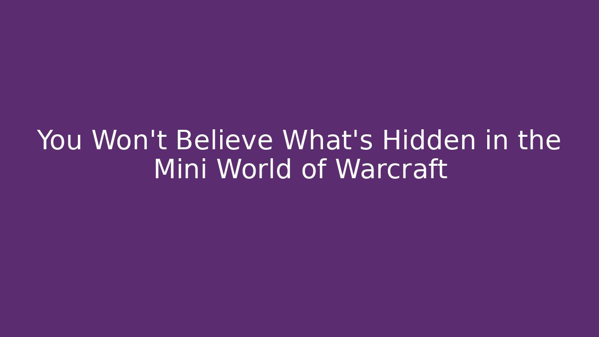 You Won't Believe What's Hidden in the Mini World of Warcraft