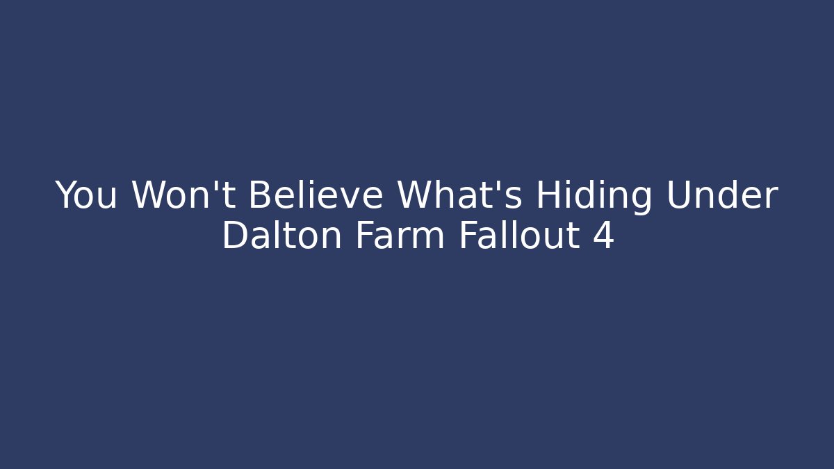 You Won't Believe What's Hiding Under Dalton Farm Fallout 4