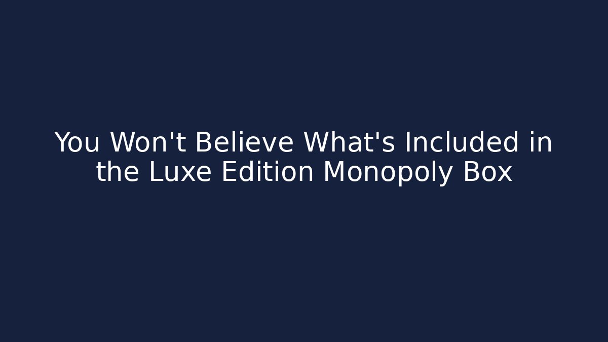 You Won't Believe What's Included in the Luxe Edition Monopoly Box