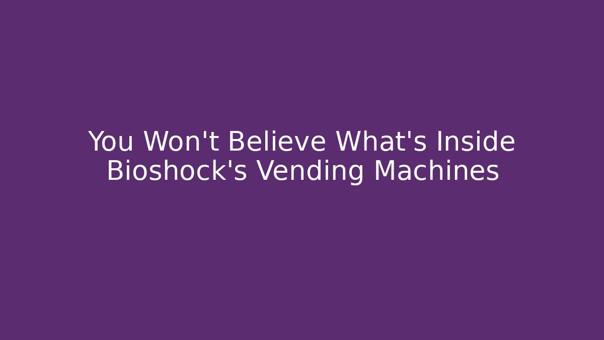 You Won't Believe What's Inside Bioshock's Vending Machines