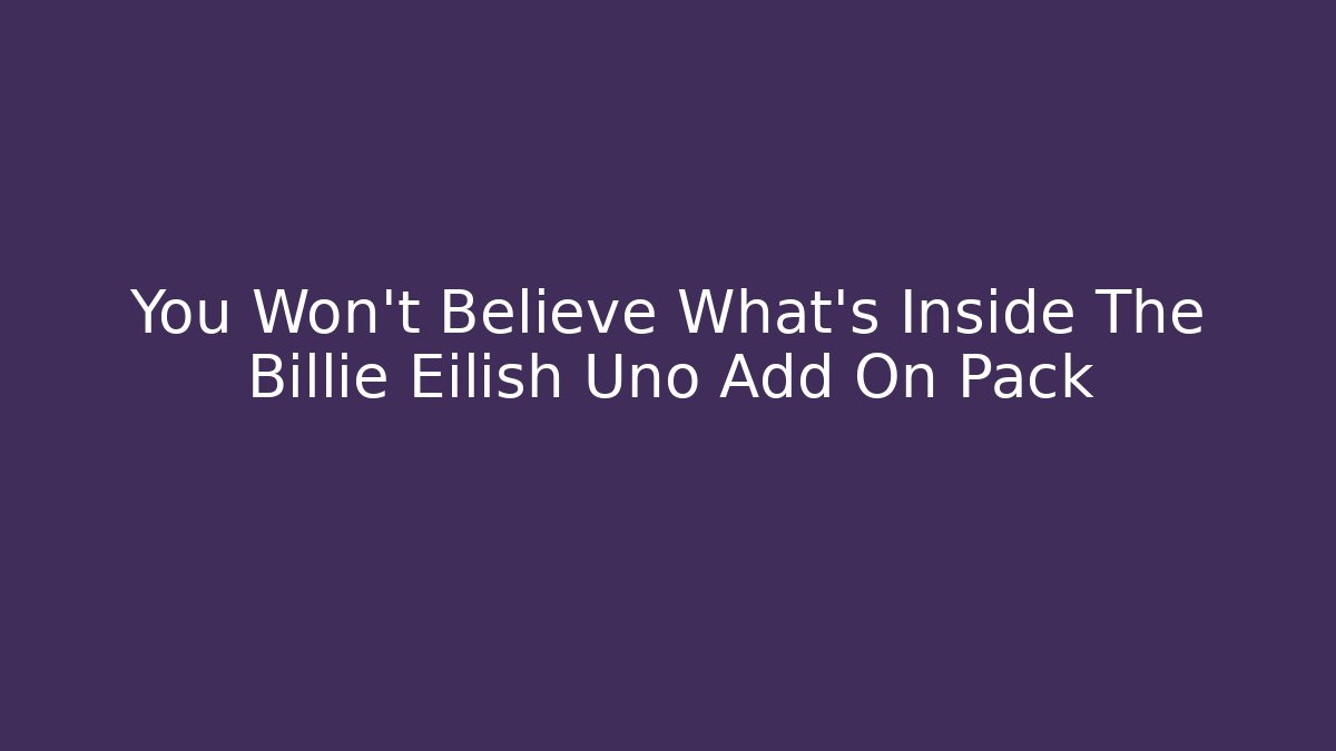You Won't Believe What's Inside The Billie Eilish Uno Add On Pack - Critter Realm