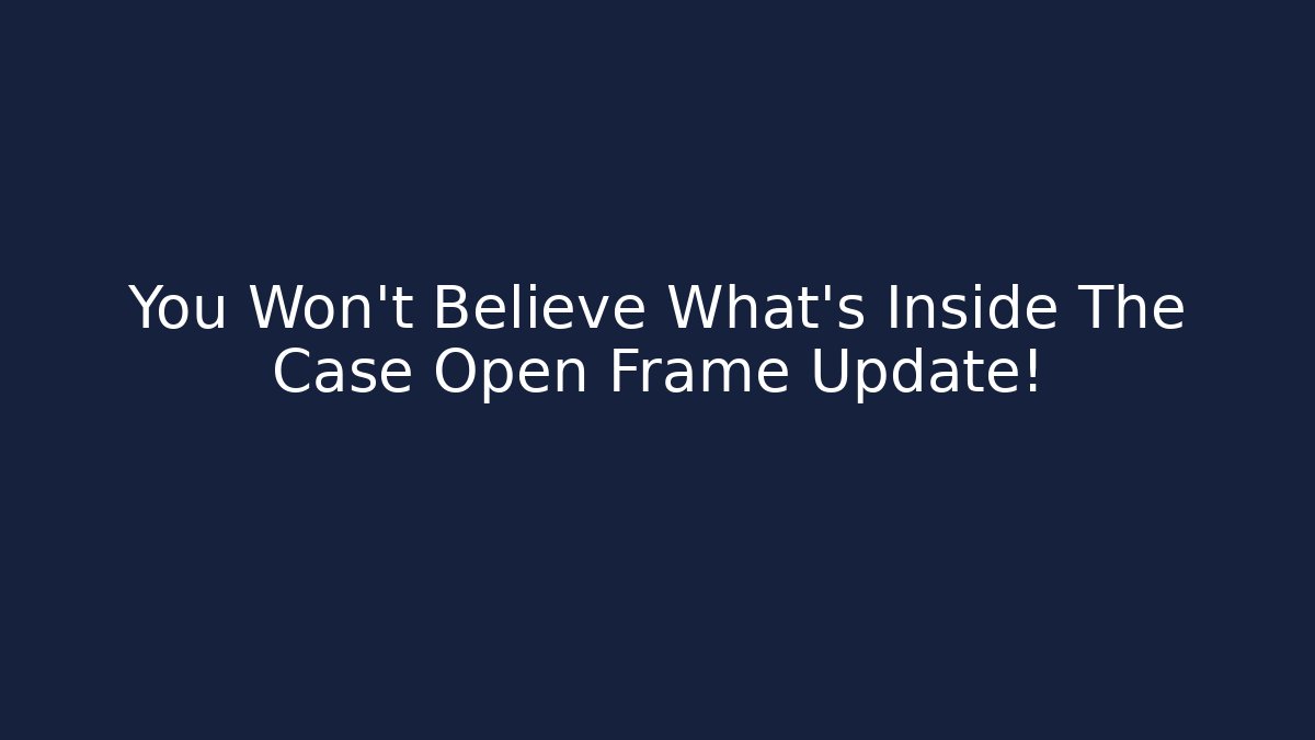 You Won't Believe What's Inside The Case Open Frame Update!