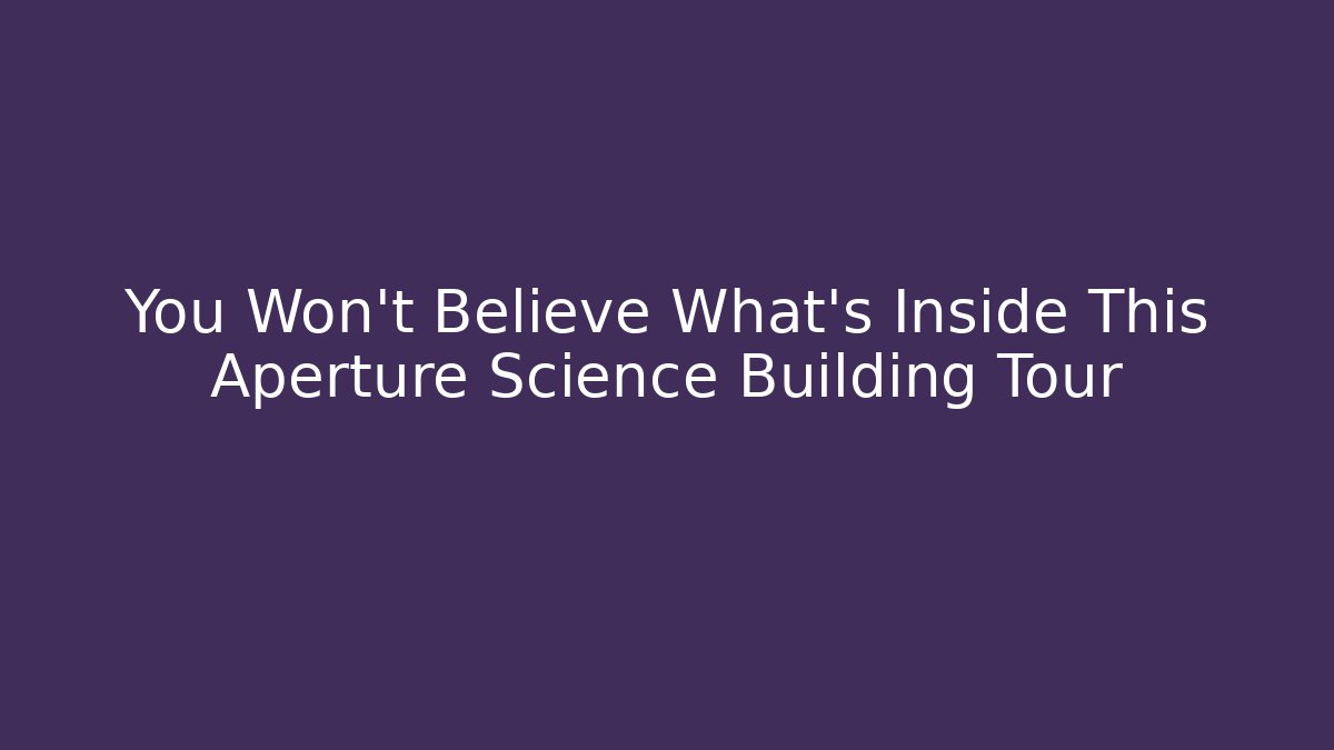 You Won't Believe What's Inside This Aperture Science Building Tour