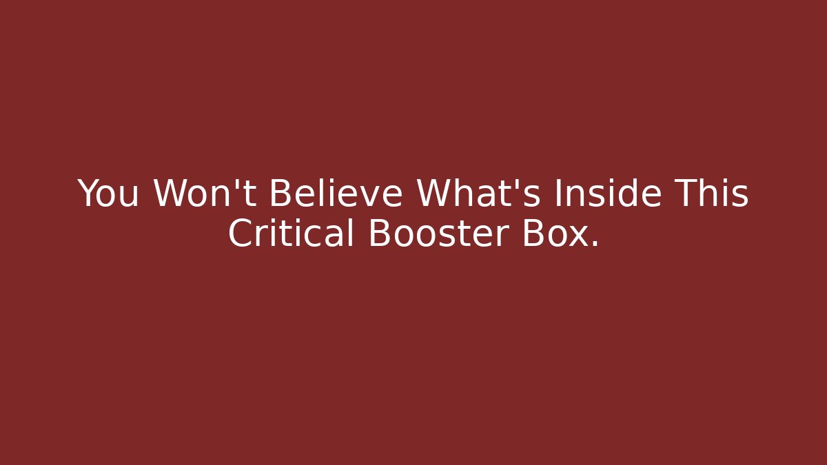 You Won't Believe What's Inside This Critical Booster Box.