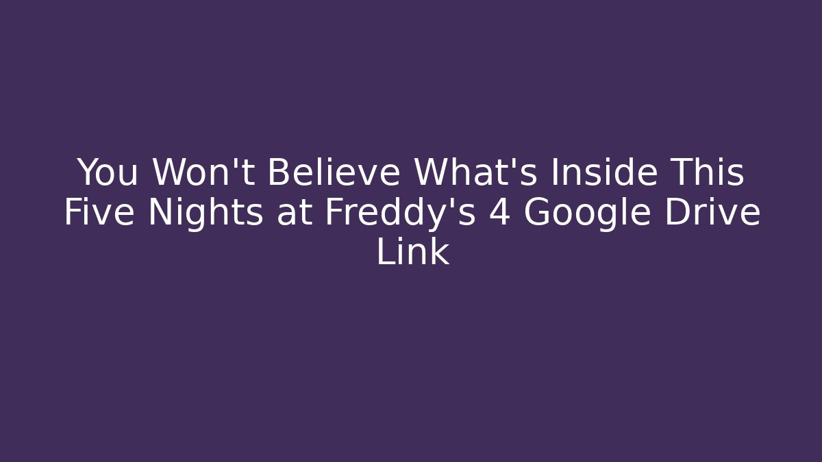 You Won't Believe What's Inside This Five Nights at Freddy's 4 Google Drive Link