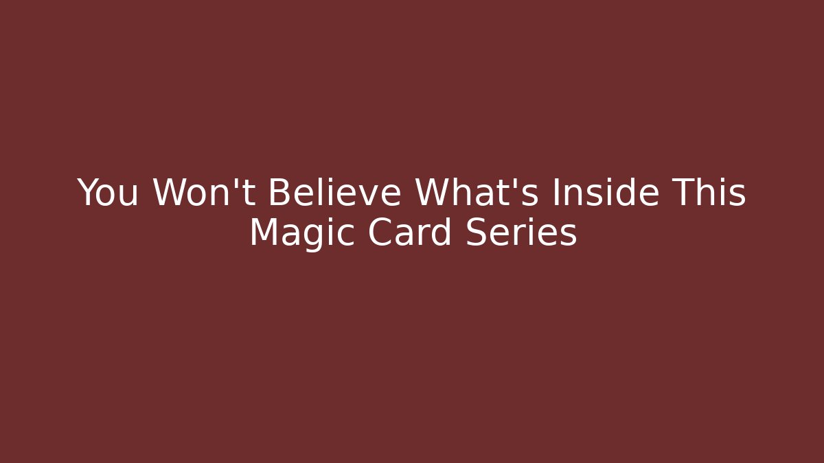 You Won't Believe What's Inside This Magic Card Series