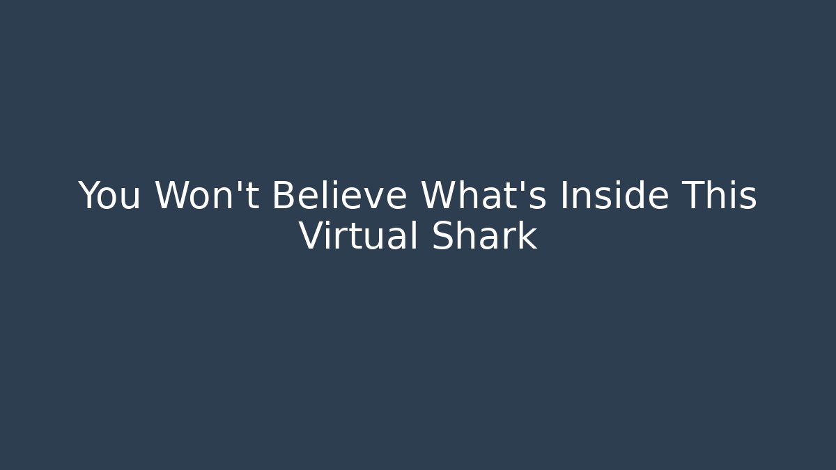 You Won't Believe What's Inside This Virtual Shark