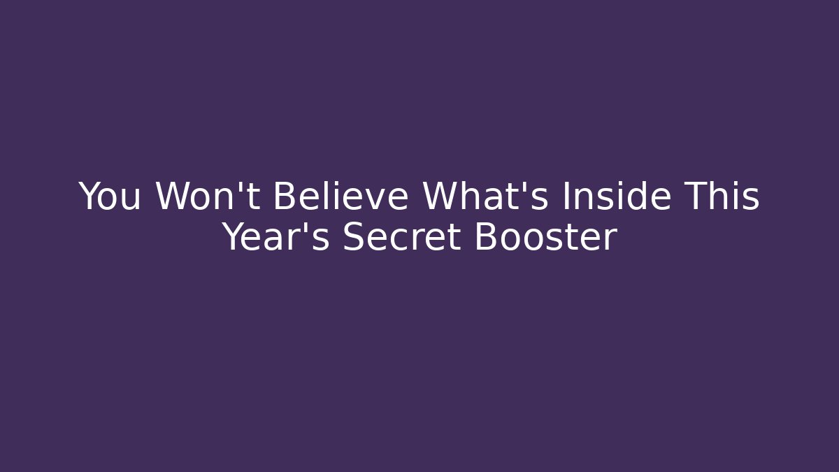 You Won't Believe What's Inside This Year's Secret Booster