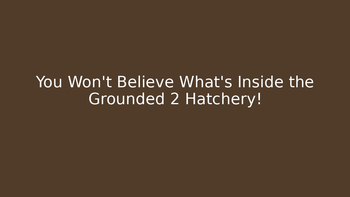 You Won't Believe What's Inside the Grounded 2 Hatchery!