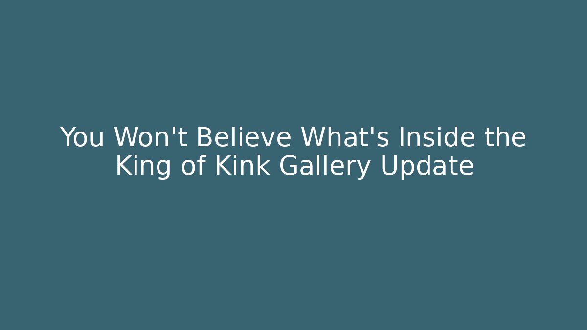 You Won't Believe What's Inside the King of Kink Gallery Update