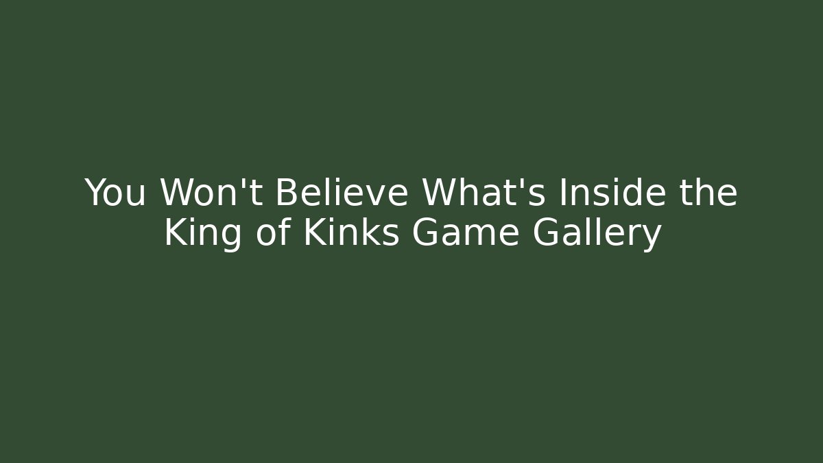 You Won't Believe What's Inside the King of Kinks Game Gallery