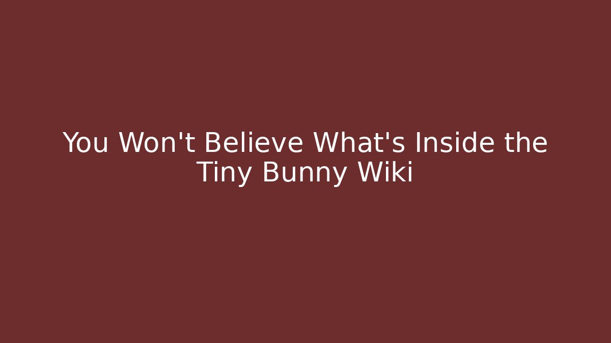 You Won't Believe What's Inside the Tiny Bunny Wiki