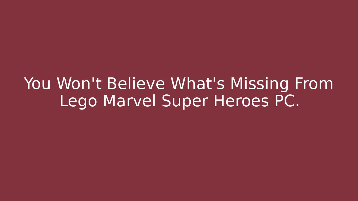 You Won't Believe What's Missing From Lego Marvel Super Heroes PC.