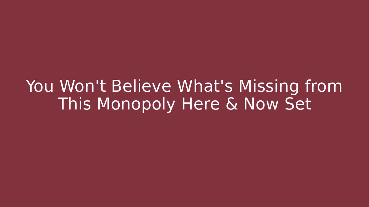 You Won't Believe What's Missing from This Monopoly Here & Now Set