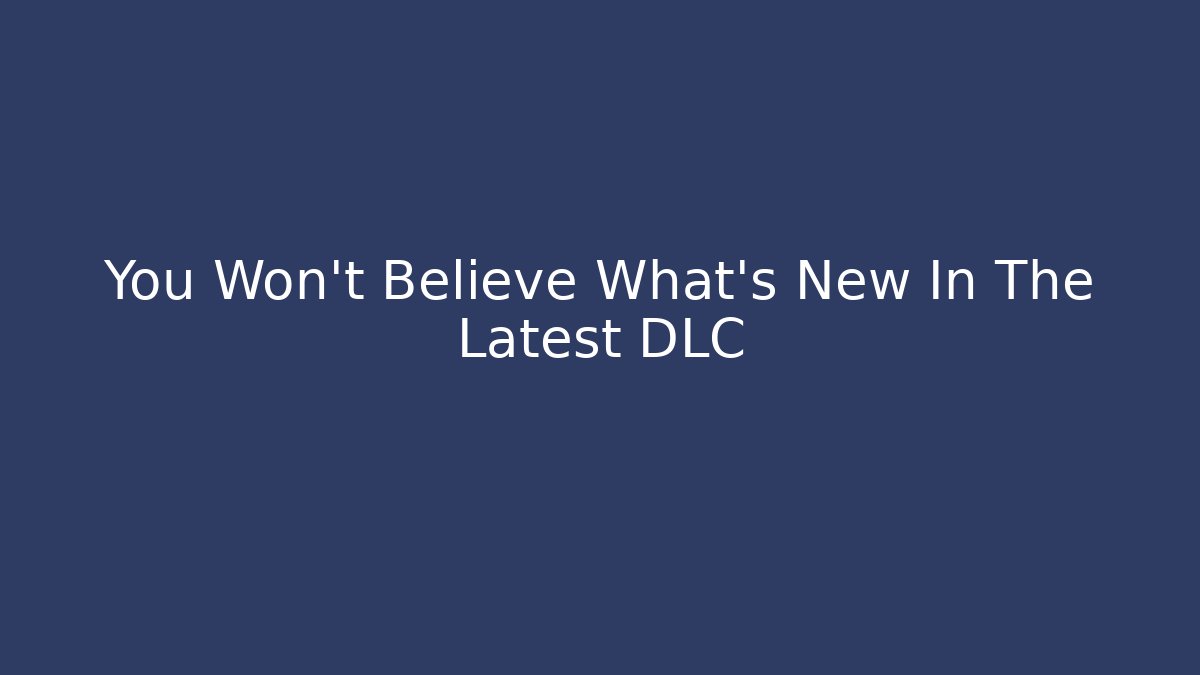 You Won't Believe What's New In The Latest DLC