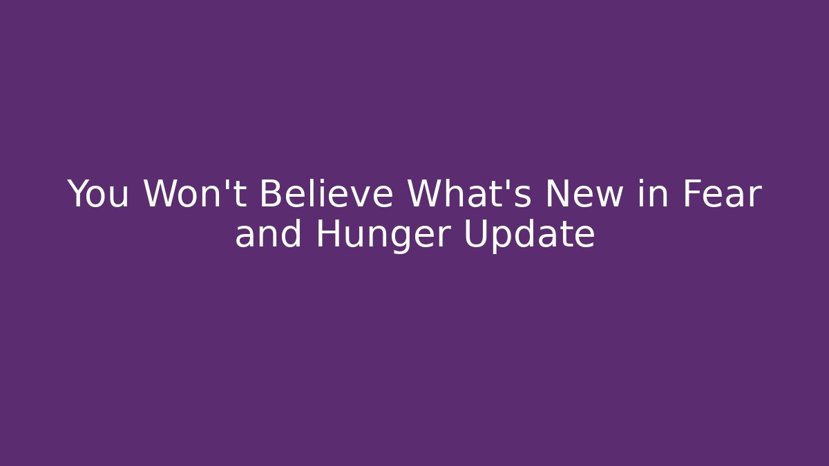 You Won't Believe What's New in Fear and Hunger Update