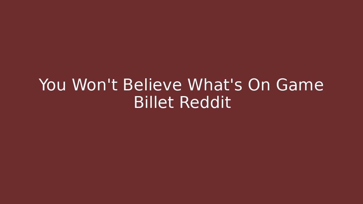 You Won't Believe What's On Game Billet Reddit