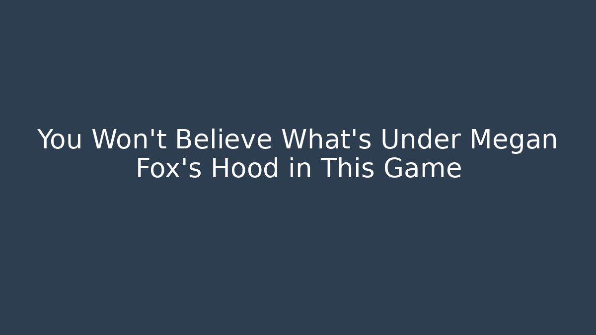 You Won't Believe What's Under Megan Fox's Hood in This Game