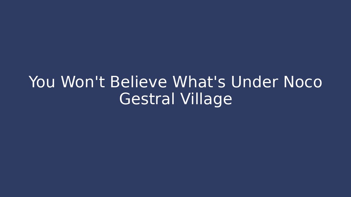 You Won't Believe What's Under Noco Gestral Village